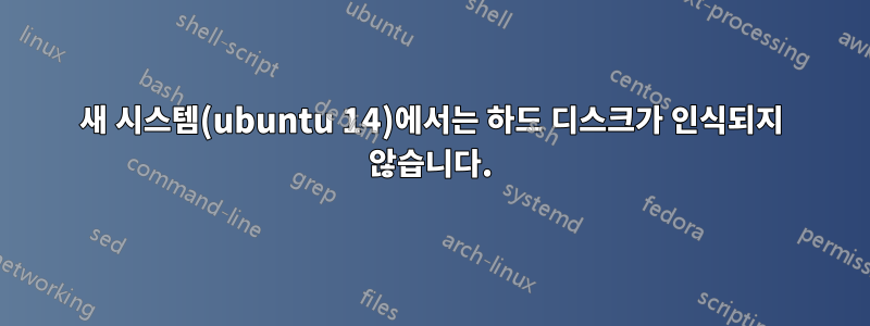 새 시스템(ubuntu 14)에서는 하드 디스크가 인식되지 않습니다.