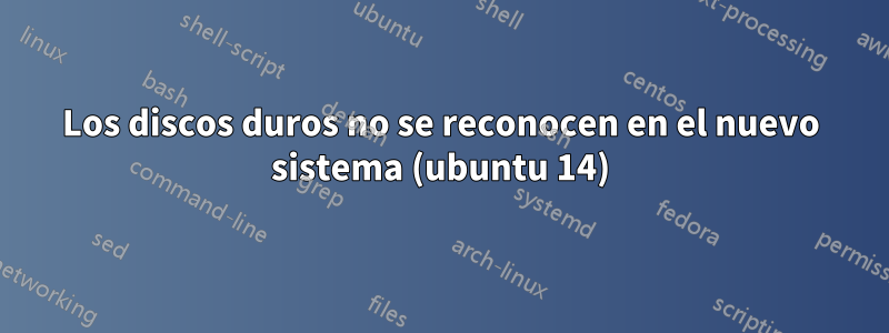 Los discos duros no se reconocen en el nuevo sistema (ubuntu 14)