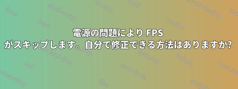 電源の問題により FPS がスキップします。自分で修正できる方法はありますか?