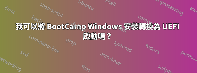 我可以將 BootCamp Windows 安裝轉換為 UEFI 啟動嗎？