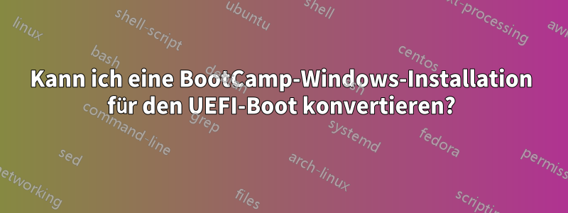 Kann ich eine BootCamp-Windows-Installation für den UEFI-Boot konvertieren?