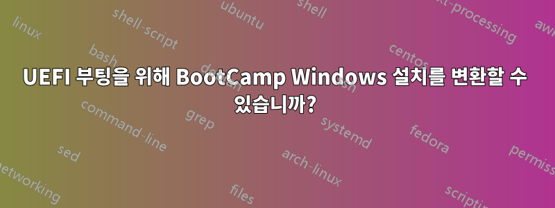 UEFI 부팅을 위해 BootCamp Windows 설치를 변환할 수 있습니까?