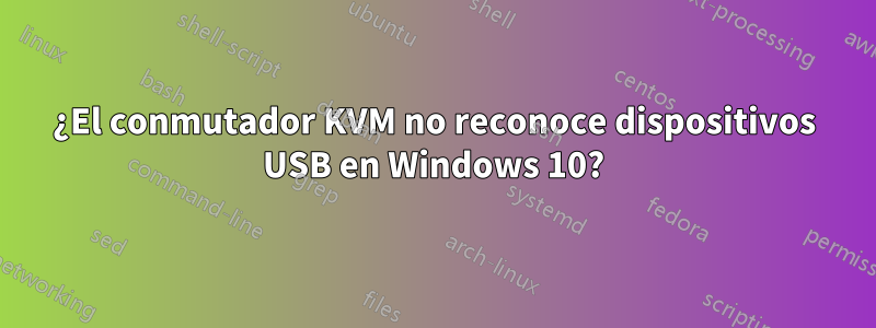 ¿El conmutador KVM no reconoce dispositivos USB en Windows 10?