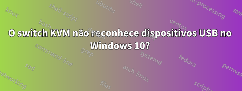 O switch KVM não reconhece dispositivos USB no Windows 10?