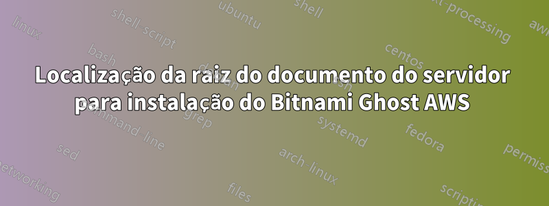 Localização da raiz do documento do servidor para instalação do Bitnami Ghost AWS