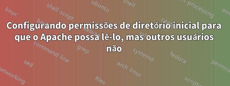 Configurando permissões de diretório inicial para que o Apache possa lê-lo, mas outros usuários não