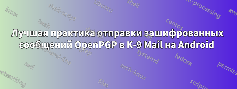 Лучшая практика отправки зашифрованных сообщений OpenPGP в K-9 Mail на Android 