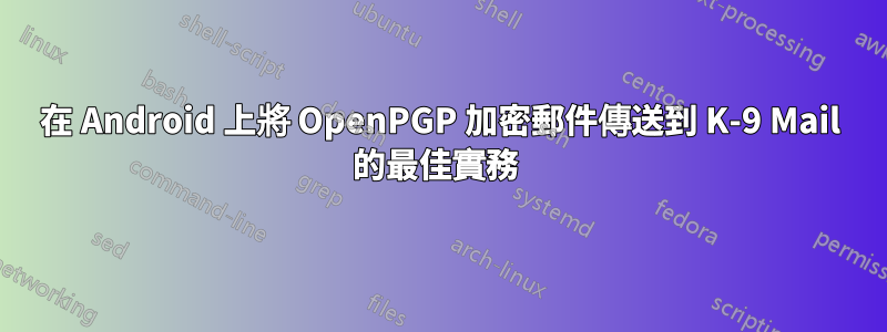 在 Android 上將 OpenPGP 加密郵件傳送到 K-9 Mail 的最佳實務 