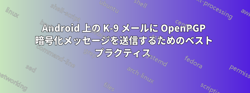 Android 上の K-9 メールに OpenPGP 暗号化メッセージを送信するためのベスト プラクティス 