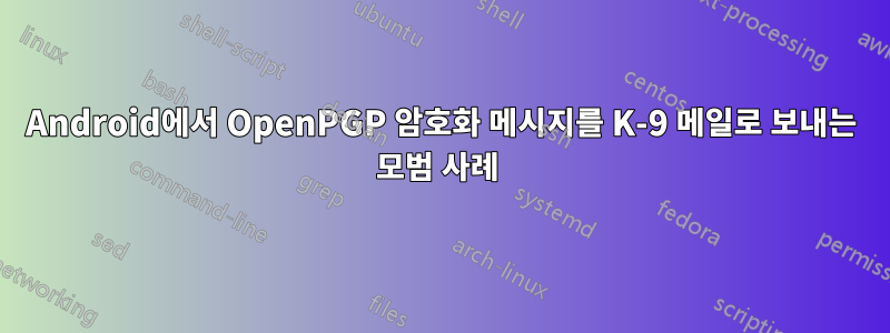 Android에서 OpenPGP 암호화 메시지를 K-9 메일로 보내는 모범 사례 