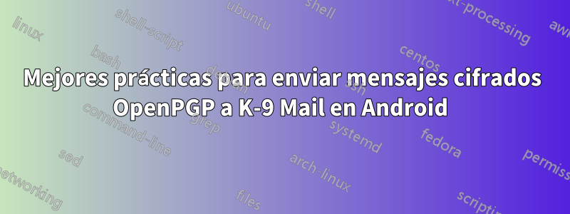 Mejores prácticas para enviar mensajes cifrados OpenPGP a K-9 Mail en Android 