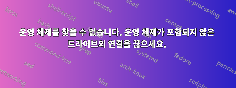 운영 체제를 찾을 수 없습니다. 운영 체제가 포함되지 않은 드라이브의 연결을 끊으세요.