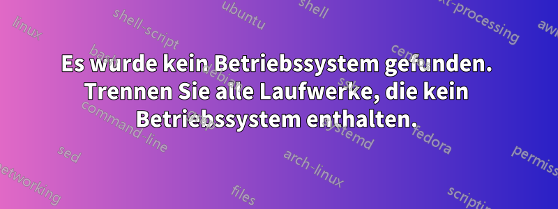 Es wurde kein Betriebssystem gefunden. Trennen Sie alle Laufwerke, die kein Betriebssystem enthalten.