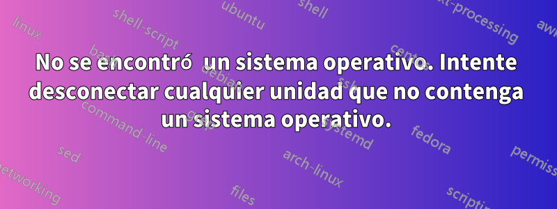 No se encontró un sistema operativo. Intente desconectar cualquier unidad que no contenga un sistema operativo.