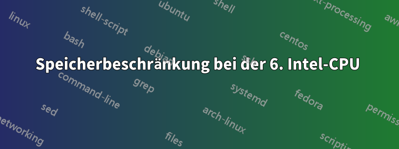 Speicherbeschränkung bei der 6. Intel-CPU