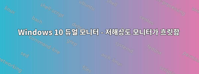 Windows 10 듀얼 모니터 - 저해상도 모니터가 흐릿함