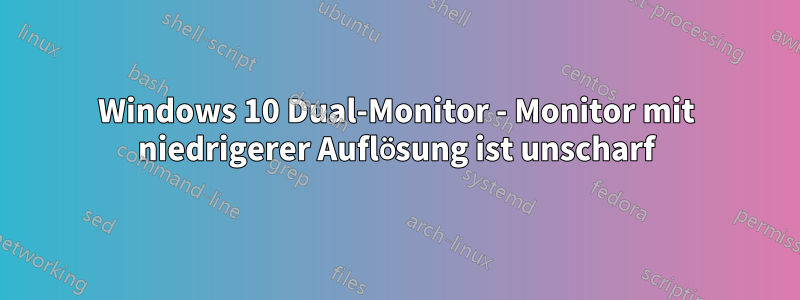 Windows 10 Dual-Monitor - Monitor mit niedrigerer Auflösung ist unscharf