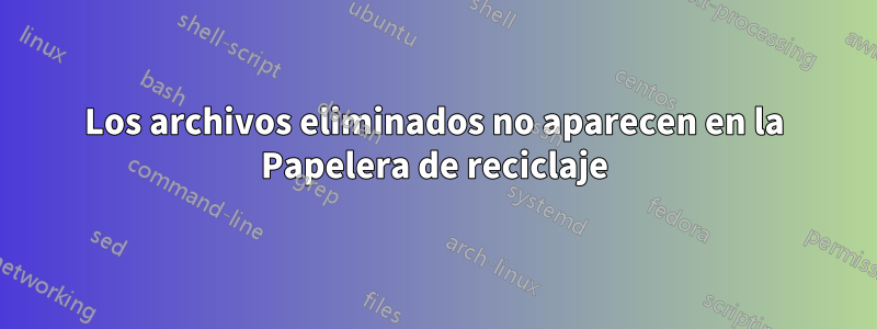 Los archivos eliminados no aparecen en la Papelera de reciclaje