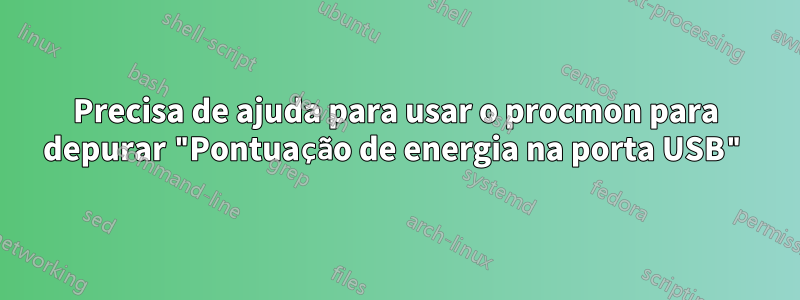 Precisa de ajuda para usar o procmon para depurar "Pontuação de energia na porta USB"