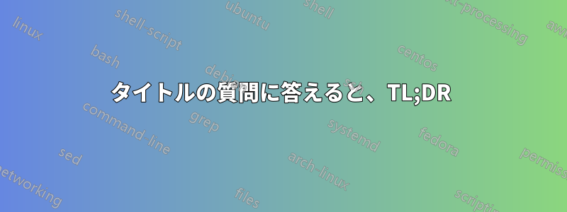 タイトルの質問に答えると、TL;DR