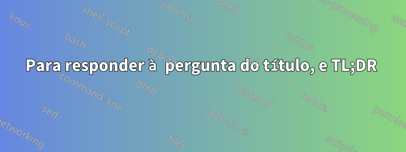 Para responder à pergunta do título, e TL;DR