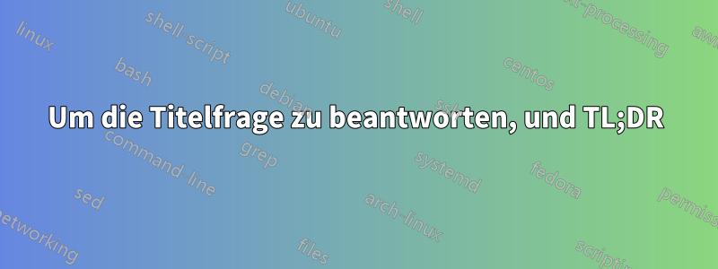 Um die Titelfrage zu beantworten, und TL;DR