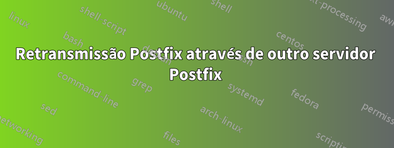 Retransmissão Postfix através de outro servidor Postfix