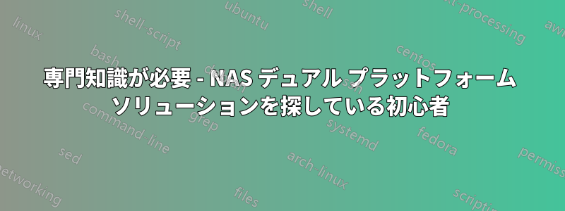 専門知識が必要 - NAS デュアル プラットフォーム ソリューションを探している初心者