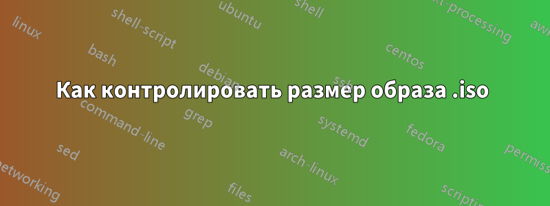 Как контролировать размер образа .iso