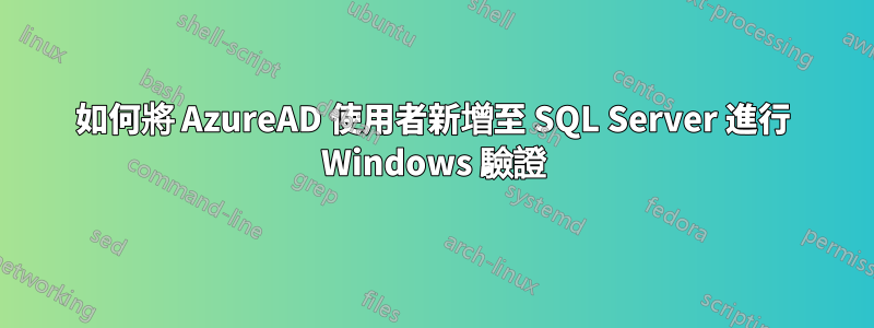 如何將 AzureAD 使用者新增至 SQL Server 進行 Windows 驗證