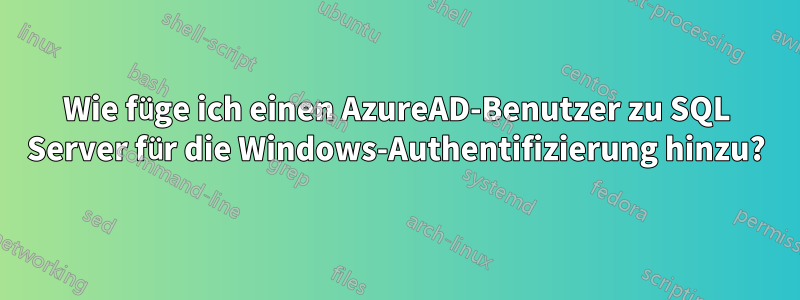 Wie füge ich einen AzureAD-Benutzer zu SQL Server für die Windows-Authentifizierung hinzu?