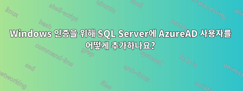 Windows 인증을 위해 SQL Server에 AzureAD 사용자를 어떻게 추가하나요?