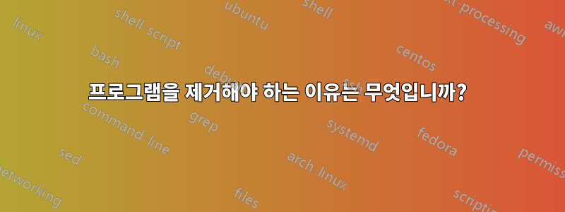 프로그램을 제거해야 하는 이유는 무엇입니까? 