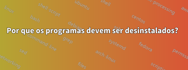 Por que os programas devem ser desinstalados? 