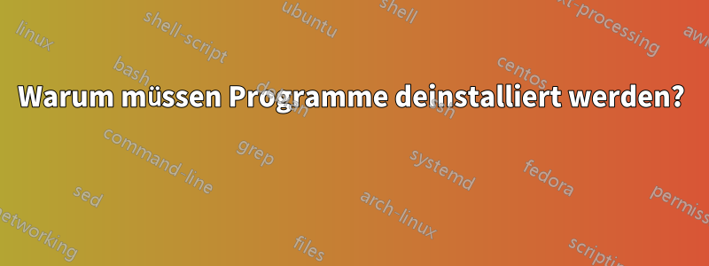 Warum müssen Programme deinstalliert werden? 