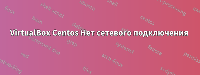 VirtualBox Centos Нет сетевого подключения