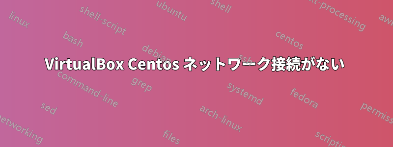 VirtualBox Centos ネットワーク接続がない