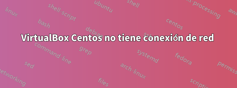 VirtualBox Centos no tiene conexión de red