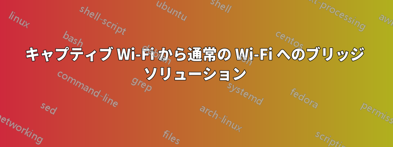 キャプティブ Wi-Fi から通常の Wi-Fi へのブリッジ ソリューション