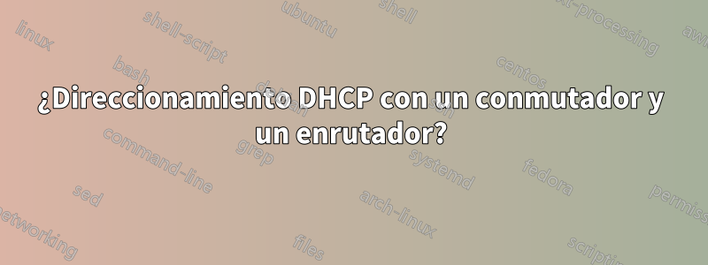 ¿Direccionamiento DHCP con un conmutador y un enrutador?