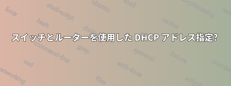 スイッチとルーターを使用した DHCP アドレス指定?