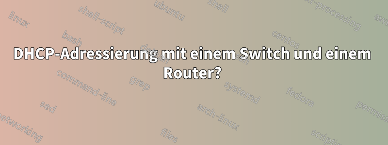 DHCP-Adressierung mit einem Switch und einem Router?