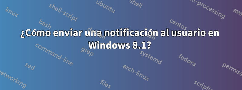 ¿Cómo enviar una notificación al usuario en Windows 8.1?