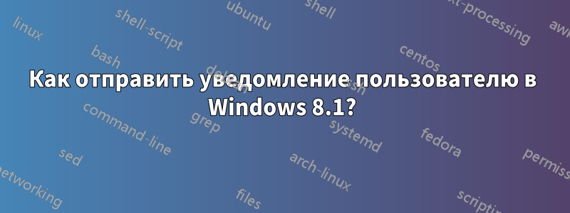 Как отправить уведомление пользователю в Windows 8.1?