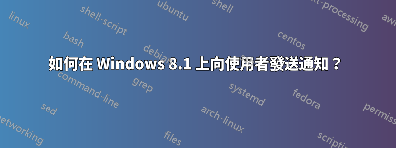 如何在 Windows 8.1 上向使用者發送通知？