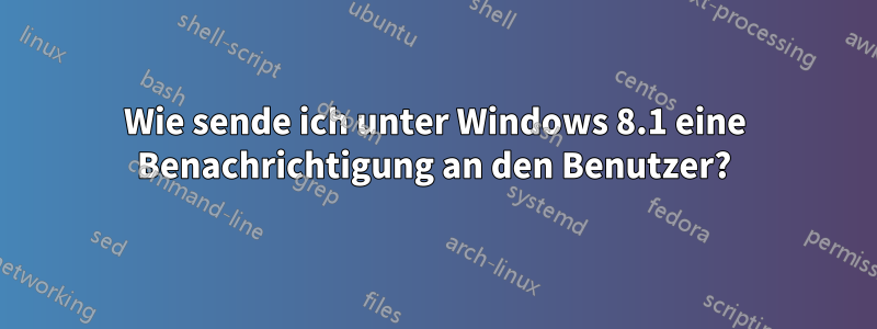 Wie sende ich unter Windows 8.1 eine Benachrichtigung an den Benutzer?