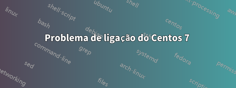 Problema de ligação do Centos 7