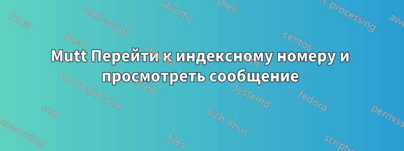 Mutt Перейти к индексному номеру и просмотреть сообщение