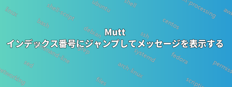 Mutt インデックス番号にジャンプしてメッセージを表示する