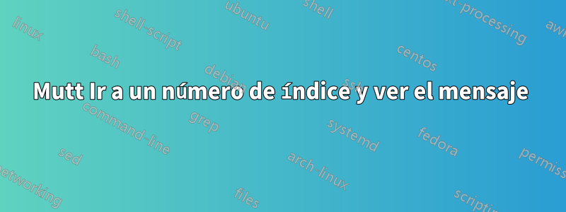 Mutt Ir a un número de índice y ver el mensaje